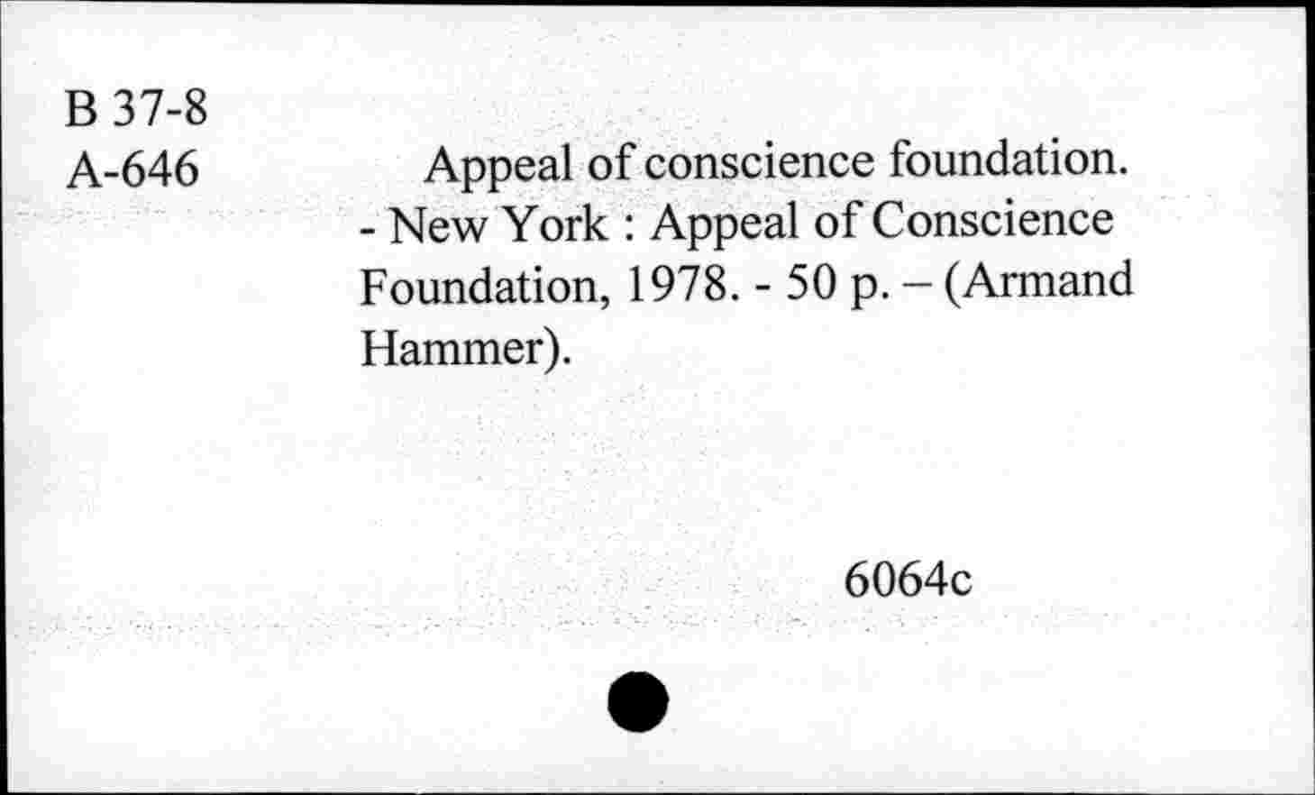 ﻿B 37-8
A-646
Appeal of conscience foundation. - New York : Appeal of Conscience Foundation, 1978. - 50 p. - (Armand Hammer).
6064c